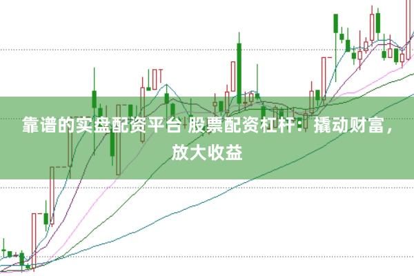 靠谱的实盘配资平台 股票配资杠杆：撬动财富，放大收益