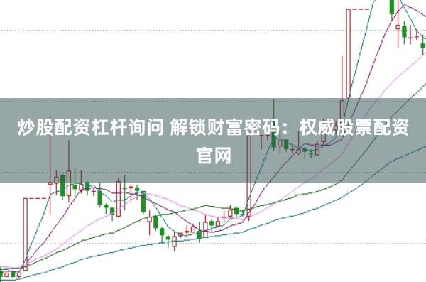炒股配资杠杆询问 解锁财富密码：权威股票配资官网