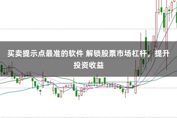 买卖提示点最准的软件 解锁股票市场杠杆，提升投资收益