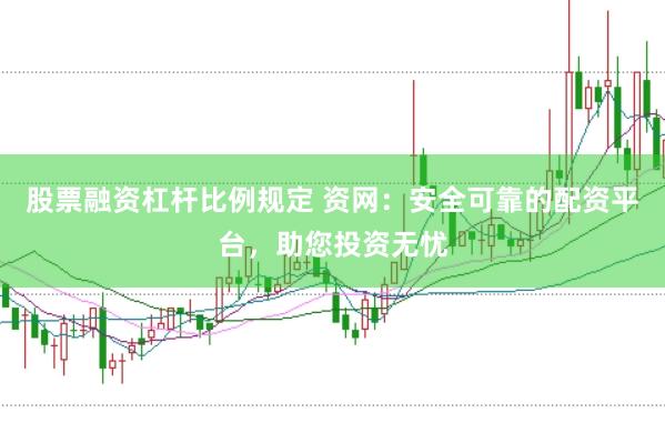 股票融资杠杆比例规定 资网：安全可靠的配资平台，助您投资无忧