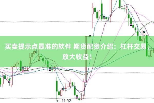 买卖提示点最准的软件 期货配资介绍：杠杆交易，放大收益！