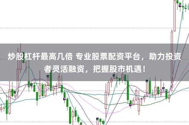 炒股杠杆最高几倍 专业股票配资平台，助力投资者灵活融资，把握股市机遇！