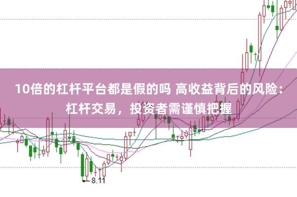 10倍的杠杆平台都是假的吗 高收益背后的风险：杠杆交易，投资者需谨慎把握