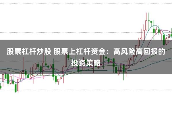 股票杠杆炒股 股票上杠杆资金：高风险高回报的投资策略