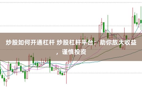 炒股如何开通杠杆 炒股杠杆平台：助你放大收益，谨慎投资