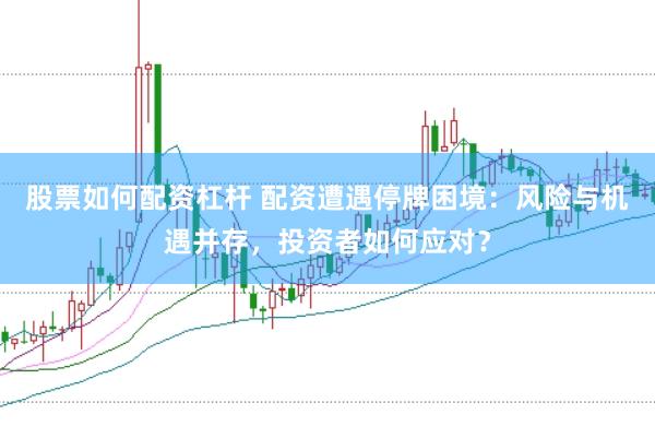 股票如何配资杠杆 配资遭遇停牌困境：风险与机遇并存，投资者如何应对？