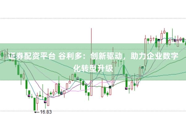 证券配资平台 谷利多：创新驱动，助力企业数字化转型升级