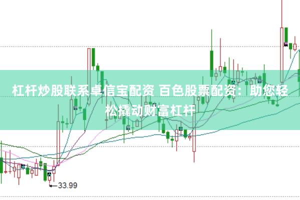 杠杆炒股联系卓信宝配资 百色股票配资：助您轻松撬动财富杠杆