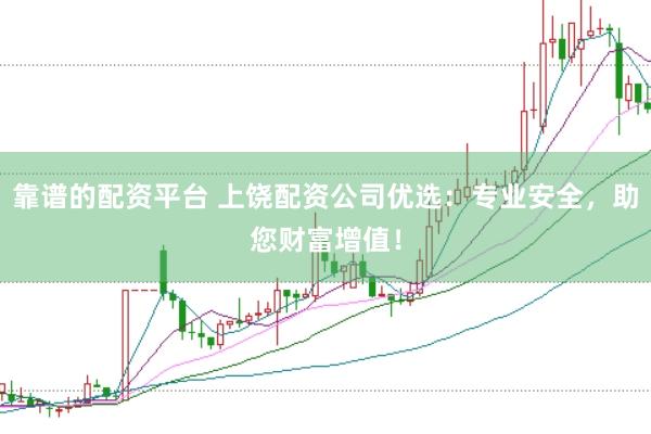 靠谱的配资平台 上饶配资公司优选：专业安全，助您财富增值！