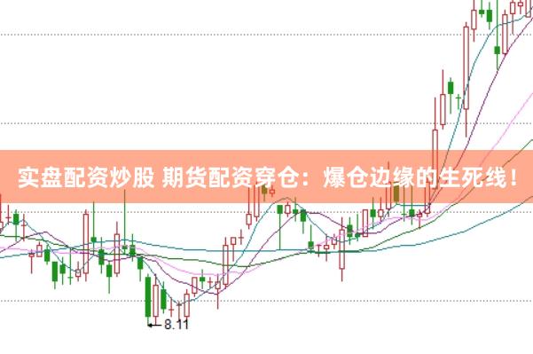 实盘配资炒股 期货配资穿仓：爆仓边缘的生死线！