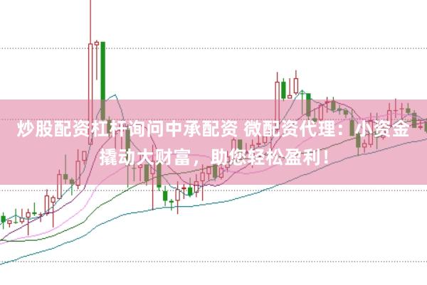 炒股配资杠杆询问中承配资 微配资代理：小资金撬动大财富，助您轻松盈利！