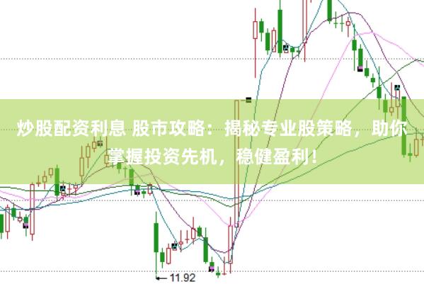 炒股配资利息 股市攻略：揭秘专业股策略，助你掌握投资先机，稳健盈利！