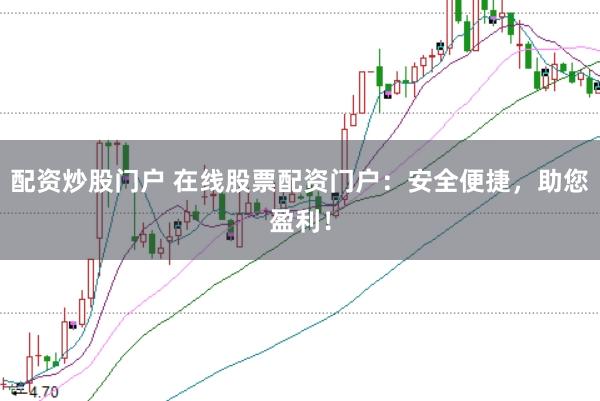 配资炒股门户 在线股票配资门户：安全便捷，助您盈利！