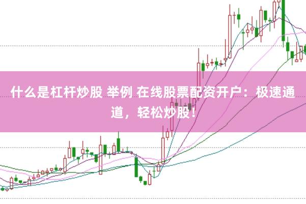 什么是杠杆炒股 举例 在线股票配资开户：极速通道，轻松炒股！