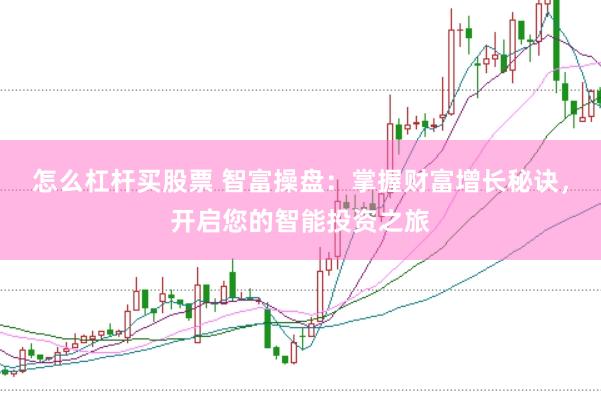 怎么杠杆买股票 智富操盘：掌握财富增长秘诀，开启您的智能投资之旅