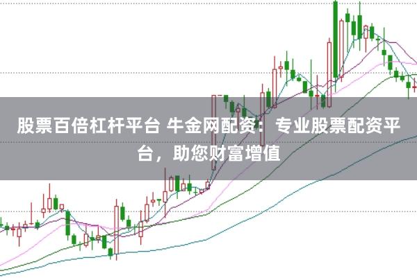 股票百倍杠杆平台 牛金网配资：专业股票配资平台，助您财富增值