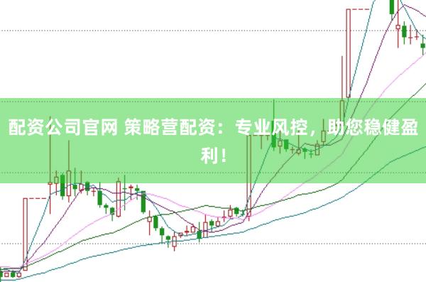 配资公司官网 策略营配资：专业风控，助您稳健盈利！