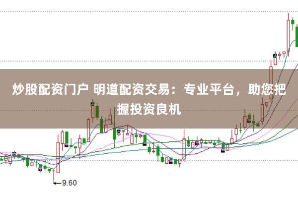 炒股配资门户 明道配资交易：专业平台，助您把握投资良机