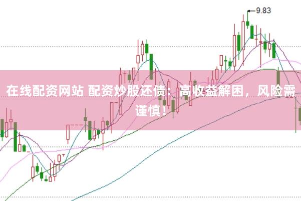 在线配资网站 配资炒股还债：高收益解困，风险需谨慎！