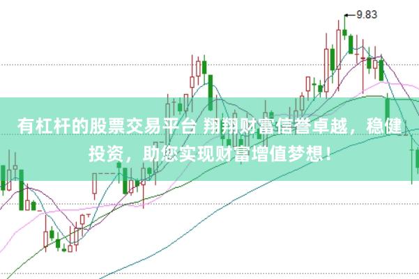 有杠杆的股票交易平台 翔翔财富信誉卓越，稳健投资，助您实现财富增值梦想！