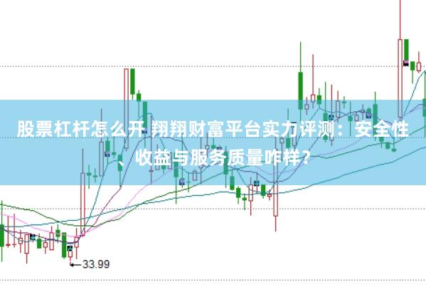 股票杠杆怎么开 翔翔财富平台实力评测：安全性、收益与服务质量咋样？