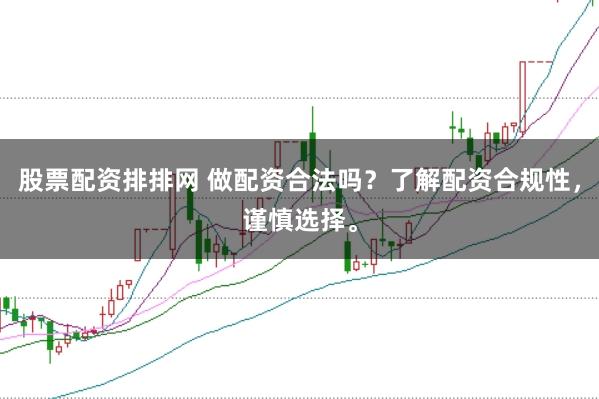 股票配资排排网 做配资合法吗？了解配资合规性，谨慎选择。
