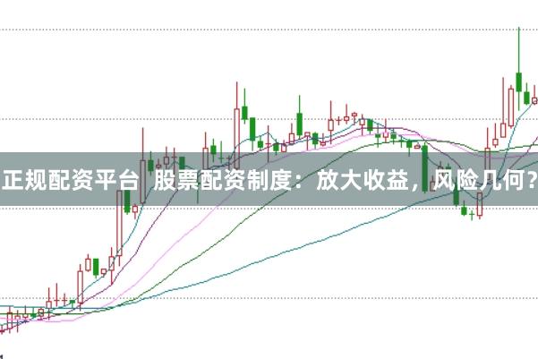 正规配资平台  股票配资制度：放大收益，风险几何？