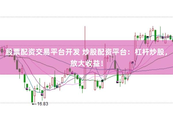 股票配资交易平台开发 炒股配资平台：杠杆炒股，放大收益！