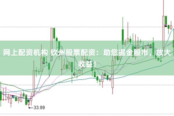 网上配资机构 钦州股票配资：助您掘金股市，放大收益！