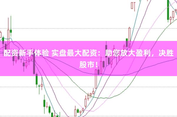 配资新手体验 实盘最大配资：助您放大盈利，决胜股市！