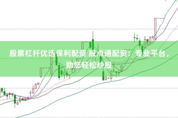 股票杠杆优选保利配资 股点通配资：专业平台，助您轻松炒股