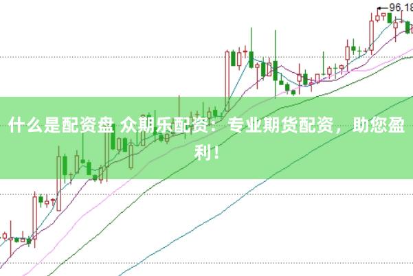 什么是配资盘 众期乐配资：专业期货配资，助您盈利！