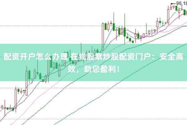 配资开户怎么办理 在线股票炒股配资门户：安全高效，助您盈利！