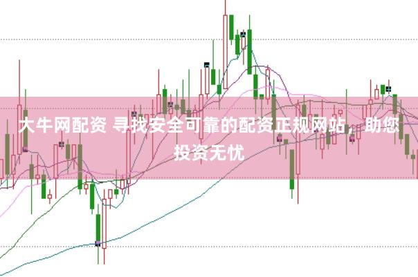 大牛网配资 寻找安全可靠的配资正规网站，助您投资无忧