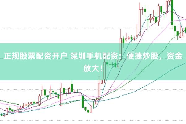 正规股票配资开户 深圳手机配资：便捷炒股，资金放大！