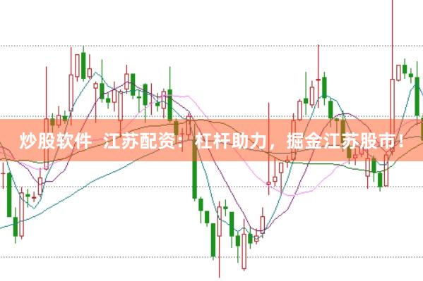 炒股软件  江苏配资：杠杆助力，掘金江苏股市！