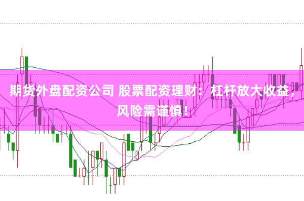 期货外盘配资公司 股票配资理财：杠杆放大收益，风险需谨慎！