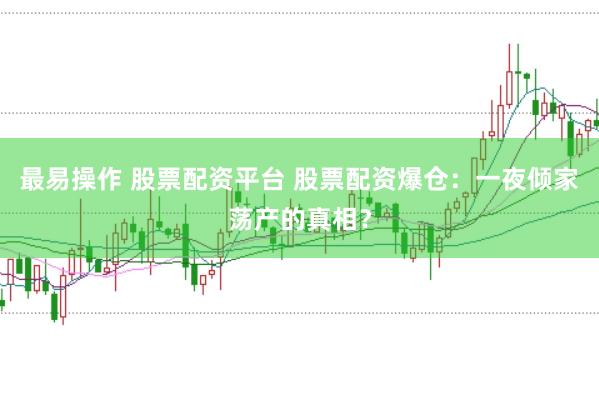 最易操作 股票配资平台 股票配资爆仓：一夜倾家荡产的真相？