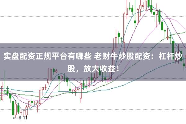 实盘配资正规平台有哪些 老财牛炒股配资：杠杆炒股，放大收益！