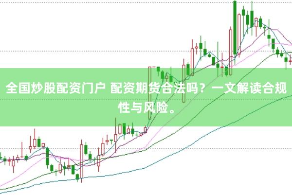 全国炒股配资门户 配资期货合法吗？一文解读合规性与风险。