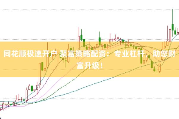 同花顺极速开户 聚富策略配资：专业杠杆，助您财富升级！