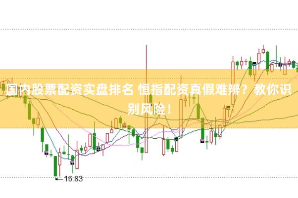 国内股票配资实盘排名 恒指配资真假难辨？教你识别风险！
