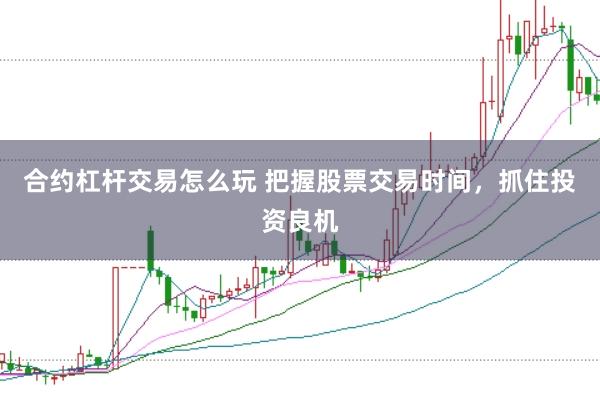合约杠杆交易怎么玩 把握股票交易时间，抓住投资良机