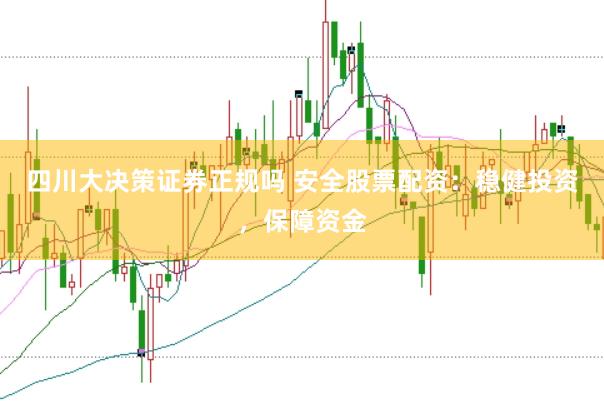 四川大决策证券正规吗 安全股票配资：稳健投资，保障资金