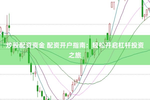 炒股配资资金 配资开户指南：轻松开启杠杆投资之旅