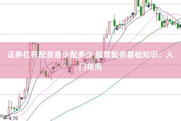 证券杠杆配资最少配多少 股票配资基础知识：入门指南