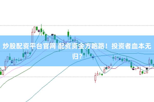 炒股配资平台官网 配资资金方跑路！投资者血本无归？