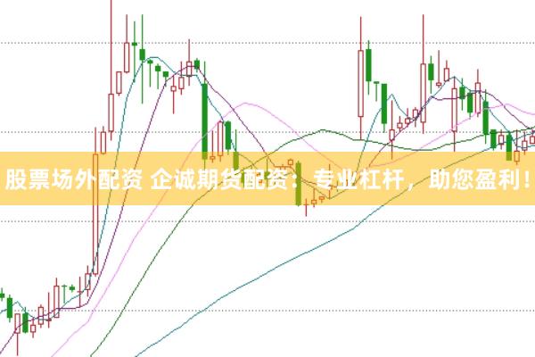 股票场外配资 企诚期货配资：专业杠杆，助您盈利！
