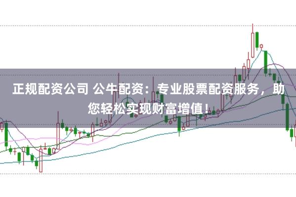 正规配资公司 公牛配资：专业股票配资服务，助您轻松实现财富增值！