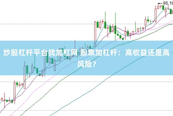 炒股杠杆平台找加杠网 股票加杠杆：高收益还是高风险？